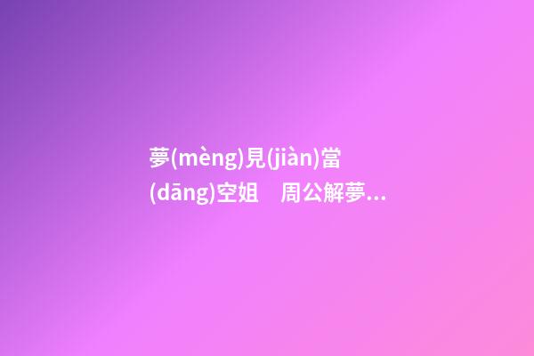 夢(mèng)見(jiàn)當(dāng)空姐　周公解夢(mèng)之夢(mèng)到當(dāng)空姐